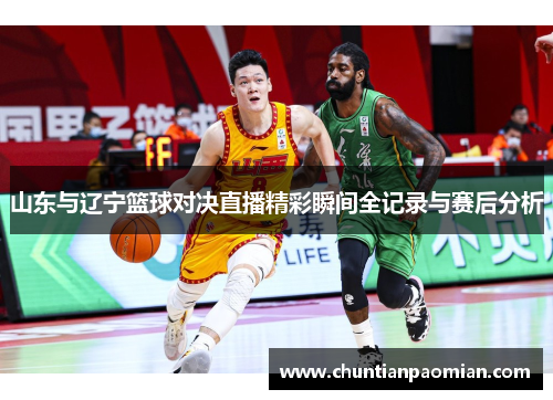 山东与辽宁篮球对决直播精彩瞬间全记录与赛后分析