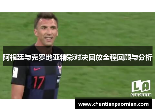阿根廷与克罗地亚精彩对决回放全程回顾与分析